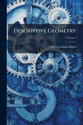 Descriptive Geometry; Volume 3 - Adams, Charles Laban