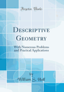 Descriptive Geometry: With Numerous Problems and Practical Applications (Classic Reprint)