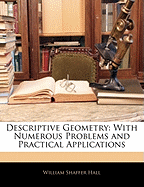 Descriptive Geometry: With Numerous Problems and Practical Applications