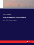 Descriptive Guide to the Adirondacks: Land of the Thousand Lakes