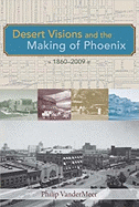 Desert Visions and the Making of Phoenix, 1860-2009