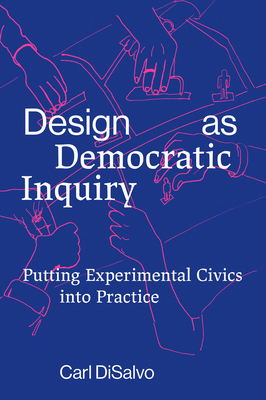 Design as Democratic Inquiry: Putting Experimental Civics into Practice - DiSalvo, Carl