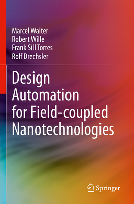 Design Automation for Field-coupled Nanotechnologies - Walter, Marcel, and Wille, Robert, and Sill Torres, Frank