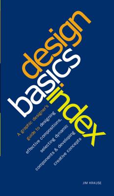 Design Basics Index: A Graphic Designer's Guide to Designing Effective Compositions, Selecting Dynamic Components & Developing Creative Concepts - Krause, Jim