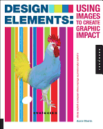Design Elements, Using Images to Create Graphic Impact: A Graphic Style Manual for Effective Image Solutions in Graphic Design