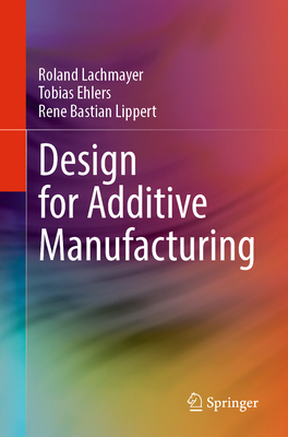 Design for Additive Manufacturing - Lachmayer, Roland, and Ehlers, Tobias, and Lippert, Ren� Bastian