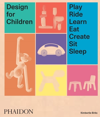 Design for Children: Play, Ride, Learn, Eat, Create, Sit, Sleep - Birks, Kimberlie, and Appleton, Lora (Contributions by)