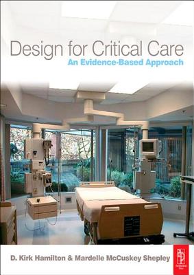 Design for Critical Care: An Evidence-Based Approach - Hamilton, D. Kirk, and McCuskey Shepley, Mardelle