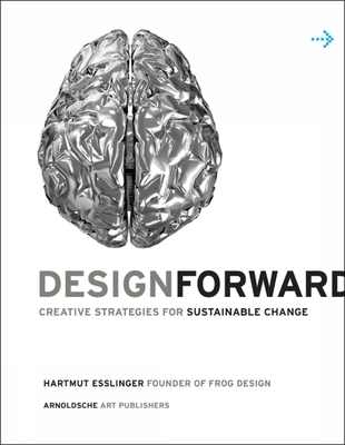 Design Forward: Creative Strategy at the Core of Sustainable Innovation - Esslinger, Hartmut