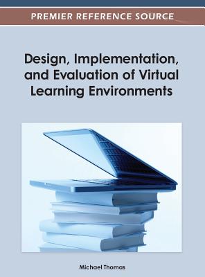 Design, Implementation, and Evaluation of Virtual Learning Environments - Thomas, Michael (Editor)