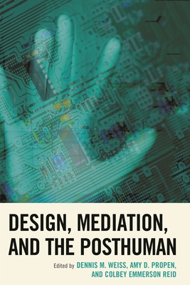 Design, Mediation, and the Posthuman - Weiss, Dennis M. (Editor), and Propen, Amy D. (Editor), and Reid, Colbey Emmerson (Editor)