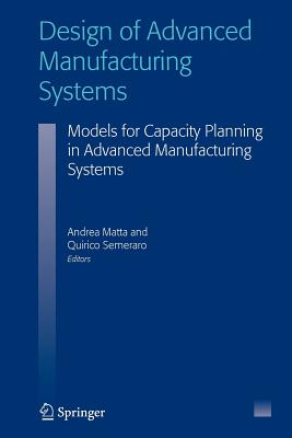Design of Advanced Manufacturing Systems: Models for Capacity Planning in Advanced Manufacturing Systems - Matta, Andrea (Editor), and Semeraro, Quirico (Editor)
