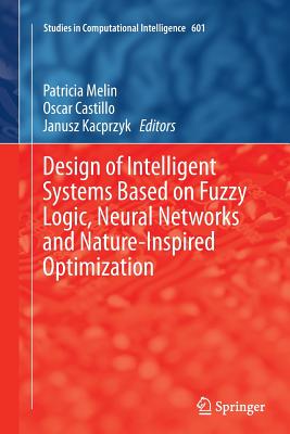 Design of Intelligent Systems Based on Fuzzy Logic, Neural Networks and Nature-Inspired Optimization - Melin, Patricia (Editor), and Castillo, Oscar (Editor), and Kacprzyk, Janusz (Editor)