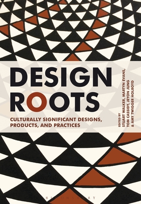 Design Roots: Culturally Significant Designs, Products and Practices - Walker, Stuart (Editor), and Evans, Martyn, Dr. (Editor), and Cassidy, Tom (Editor)
