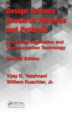 Design Science Research Methods and Patterns: Innovating Information and Communication Technology - Vaishnavi, Vijay K, and Kuechler, William