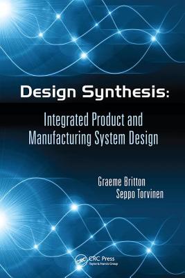 Design Synthesis: Integrated Product and Manufacturing System Design - Britton, Graeme Arthur, and Torvinen, Seppo