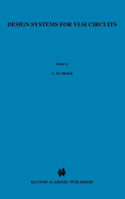 Design Systems for VLSI Circuits: Logic Synthesis and Silicon Compilation - Demicheli, Giovanni (Editor), and Sangiovanni-Vincentelli, Alberto L (Editor), and Antognetti, P (Editor)