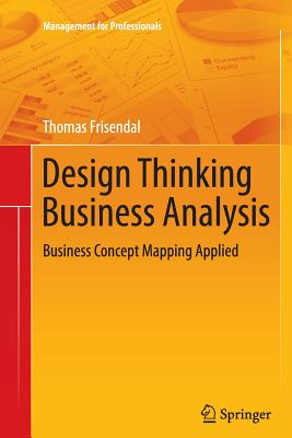 Design Thinking Business Analysis: Business Concept Mapping Applied - Frisendal, Thomas