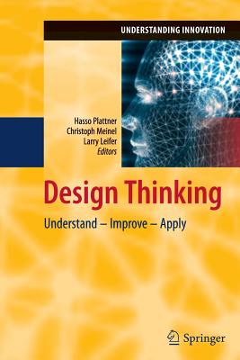 Design Thinking: Understand - Improve - Apply - Plattner, Hasso (Editor), and Meinel, Christoph (Editor), and Leifer, Larry (Editor)