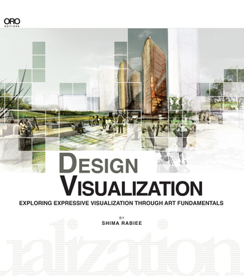 Design Visualization: Exploring Expressive Visualization Through Art Fundamentals - Rabiee, Shima