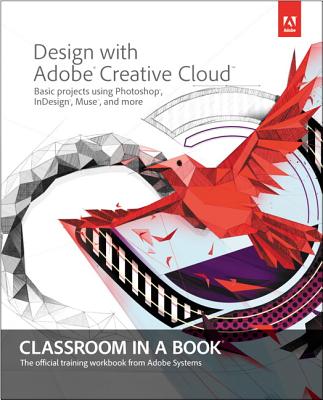 Design with Adobe Creative Cloud Classroom in a Book: Basic Projects using Photoshop, InDesign, Muse, and More - Adobe Creative Team, .