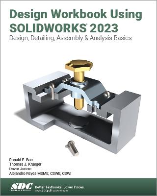Design Workbook Using SOLIDWORKS 2023: Design, Detailing, Assembly & Analysis Basics - Reyes, Alejandro, and Barr, Ronald E., and Krueger, Thomas J.