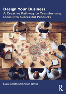 Design Your Business: A Creative Pathway to Transforming Ideas Into Successful Products