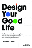 Design Your Good Life: The Framework for Discovering Your Purpose, Actualizing Your Vision, and Amplifying Your Impact