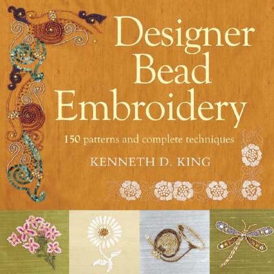 Designer Bead Embroidery: 150 Patterns and Complete Techniques - King, Kenneth D