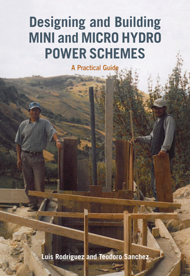 Designing and Building Mini and Micro Hydro Power Schemes - Rodriguez, Luis, and Sanchez, Teodoro