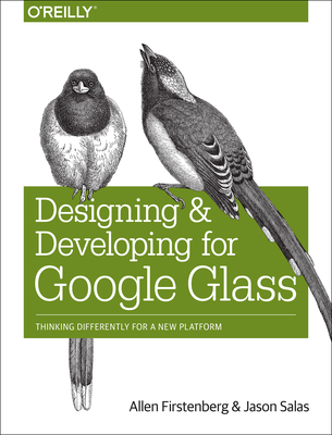 Designing and Developing for Google Glass: Thinking Differently for a New Platform - Firstenberg, Allen, and Salas, Jason