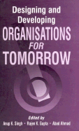 Designing and Developing Organisations for Tomorrow - Singh, Anup K (Editor), and Gupta, Rajen K (Editor), and Ahmad, Abad (Editor)