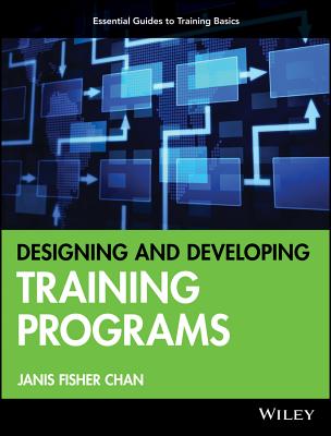 Designing and Developing Training Programs: Pfeiffer Essential Guides to Training Basics - Chan, Janis Fisher