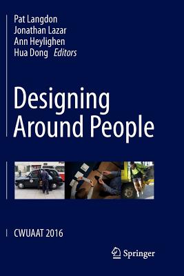 Designing Around People: Cwuaat 2016 - Langdon, Pat (Editor), and Lazar, Jonathan, Dr. (Editor), and Heylighen, Ann (Editor)