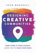 Designing Creative Communities: Your Town Is Your Canvas. Learn How To Make Your Mark