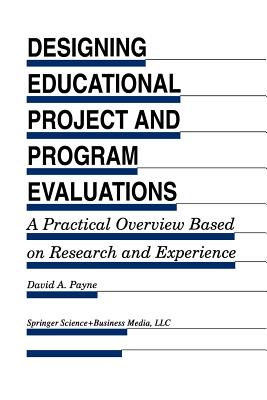 Designing Educational Project and Program Evaluations: A Practical Overview Based on Research and Experience - Payne, David A.