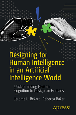 Designing for Human Intelligence in an Artificial Intelligence World: Understanding Human Cognition to Design for Humans - Rekart, Jerome L., and Baker, Rebecca