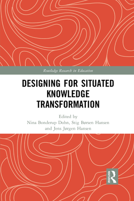 Designing for Situated Knowledge Transformation - Bonderup Dohn, Nina (Editor), and Hansen, Stig B�rsen (Editor), and Hansen, Jens J�rgen (Editor)