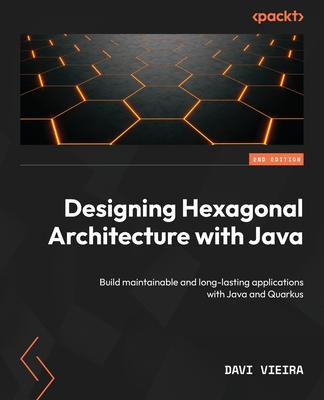 Designing Hexagonal Architecture with Java: Build maintainable and long-lasting applications with Java and Quarkus - Vieira, Davi