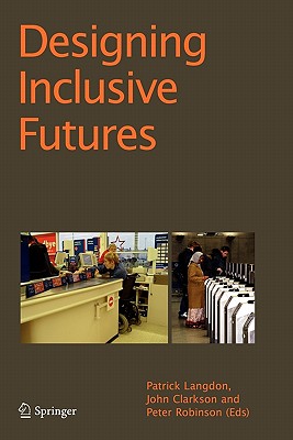 Designing Inclusive Futures - Langdon, P. (Editor), and Clarkson, P. John (Editor), and Robinson, P. (Editor)