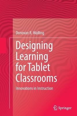 Designing Learning for Tablet Classrooms: Innovations in Instruction - Walling, Donovan R