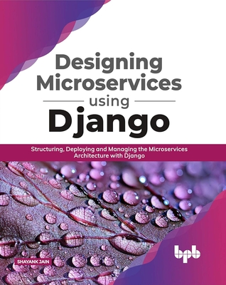 Designing Microservices Using Django: Structuring, Deploying and Managing the Microservices Architecture with Django (English Edition) - Jain, Shayank