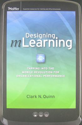 Designing mLearning: Tapping Into the Mobile Revolution for Organizational Performance - Quinn, Clark N