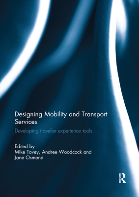 Designing Mobility and Transport Services: Developing Traveller Experience Tools - Tovey, Mike (Editor), and Woodcock, Andree (Editor), and Osmond, Jane (Editor)