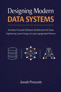 Designing Modern Data Systems: Decision-Focused Software Architecture for Data Engineering, System Design, and Large Language Model Platforms