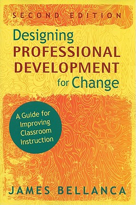 Designing Professional Development for Change: A Guide for Improving Classroom Instruction - Bellanca, James
