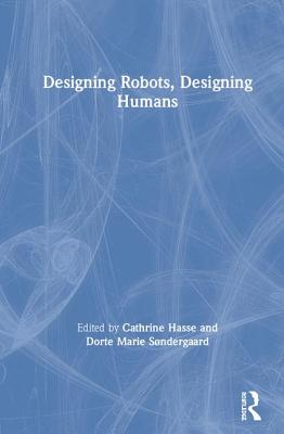 Designing Robots, Designing Humans - Hasse, Cathrine (Editor), and S�ndergaard, Dorte Marie (Editor)