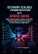 Designing Scalable Streaming Architectures with Apache Kafka: Apply Proven Patterns, Balance Trade-Offs, and Build High-Performance Systems for Data-Intensive Applications