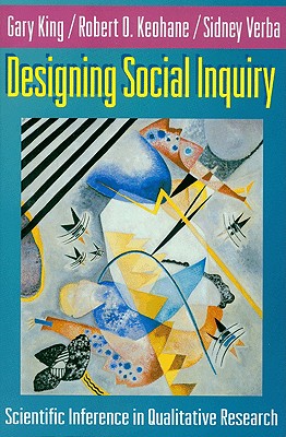 Designing Social Inquiry: Scientific Inference in Qualitative Research - King, Gary, and Keohane, Robert O, and Verba, Sidney