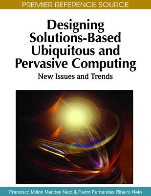 Designing Solutions-Based Ubiquitous and Pervasive Computing: New Issues and Trends - Neto, Francisco Milton Mendes (Editor), and Neto, Pedro Fernandes Ribeiro (Editor)